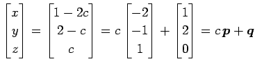 $\displaystyle \begin{bmatrix}x \\ y \\ z \end{bmatrix}= \begin{bmatrix}1-2c \\ ...
...\ 1 \end{bmatrix}+ \begin{bmatrix}1 \\ 2 \\ 0 \end{bmatrix}= c\,\vec{p}+\vec{q}$