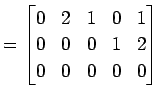 $\displaystyle = \begin{bmatrix}0 & 2 & 1 & 0 & 1 \\ 0 & 0 & 0 & 1 & 2 \\ 0 & 0 & 0 & 0 & 0 \end{bmatrix}$