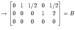 $\displaystyle \rightarrow \begin{bmatrix}0 & 1 & 1/2 & 0 & 1/2 \\ 0 & 0 & 0 & 1 & 2 \\ 0 & 0 & 0 & 0 & 0 \end{bmatrix}=B$