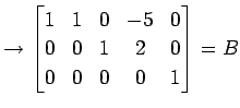 $\displaystyle \rightarrow \begin{bmatrix}1 & 1 & 0 & -5 & 0 \\ 0 & 0 & 1 & 2 & 0 \\ 0 & 0 & 0 & 0 & 1 \end{bmatrix}=B$