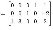 $\displaystyle = \begin{bmatrix}0 & 0 & 0 & 1 & 1 \\ 0 & 0 & 1 & 0 & -2 \\ 1 & 3 & 0 & 0 & 2 \end{bmatrix}$