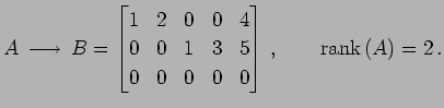 $\displaystyle A\overset{\text{}}{\longrightarrow} B= \begin{bmatrix}1 & 2...
...& 1 & 3 & 5 \\ 0 & 0 & 0 & 0 & 0 \end{bmatrix}\,,\qquad \mathrm{rank}\,(A)=2\,.$