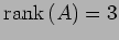 $\displaystyle \mathrm{rank}\,(A)=3$