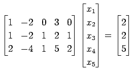 $\displaystyle \begin{bmatrix}1 & -2 & 0 & 3 & 0 \\ 1 & -2 & 1 & 2 & 1 \\ 2 & -4...
...x_{3} \\ x_{4} \\ x_{5} \end{bmatrix}= \begin{bmatrix}2 \\ 2 \\ 5 \end{bmatrix}$