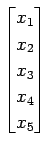 $\displaystyle \begin{bmatrix}x_{1} \\ x_{2} \\ x_{3} \\ x_{4} \\ x_{5} \end{bmatrix}$