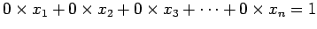 $\displaystyle 0\times x_{1}+0\times x_{2}+0\times x_{3}+\cdots+ 0\times x_{n} = 1$