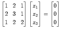 $\displaystyle \begin{bmatrix}1 & 2 & 1 \\ 2 & 3 & 1 \\ 1 & 2 & 2 \end{bmatrix} ...
...x_{1} \\ x_{2} \\ x_{3} \end{bmatrix}= \begin{bmatrix}0 \\ 0 \\ 0 \end{bmatrix}$