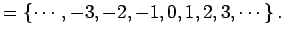 $\displaystyle =\left\{\cdots,-3,-2,-1,0,1,2,3,\cdots\right\}.$