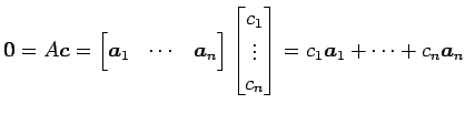 $\displaystyle \vec{0}=A\vec{c}= \begin{bmatrix}\vec{a}_1 & \cdots & \vec{a}_n \...
...bmatrix}c_1 \\ \vdots \\ c_n \end{bmatrix} = c_1\vec{a}_1+ \cdots+ c_n\vec{a}_n$