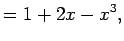 $\displaystyle =1+2x-x^3,$