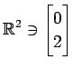 $ \displaystyle{
\mathbb{R}^{2}\ni
\begin{bmatrix}
0 \\ 2
\end{bmatrix}}$