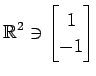 $ \displaystyle{
\mathbb{R}^{2}\ni
\begin{bmatrix}
1 \\ -1
\end{bmatrix}}$