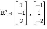 $ \displaystyle{
\mathbb{R}^{3}\ni
\begin{bmatrix}
1 \\ -1 \\ 2
\end{bmatrix},
\begin{bmatrix}
-1 \\ 1 \\ -2
\end{bmatrix}}$