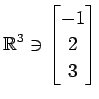 $ \displaystyle{
\mathbb{R}^{3}\ni
\begin{bmatrix}
-1 \\ 2 \\ 3
\end{bmatrix}}$