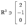 $ \displaystyle{
\mathbb{R}^{3}\ni
\begin{bmatrix}
2 \\ -1 \\ 0
\end{bmatrix}}$