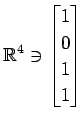 $ \displaystyle{
\mathbb{R}^{4}\ni
\begin{bmatrix}
1 \\ 0 \\ 1 \\ 1
\end{bmatrix}}$