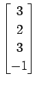 $ \displaystyle{
\begin{bmatrix}
3 \\ 2 \\ 3 \\ -1
\end{bmatrix}}$