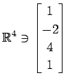 $ \displaystyle{
\mathbb{R}^{4}\ni
\begin{bmatrix}
1 \\ -2 \\ 4 \\ 1
\end{bmatrix}}$