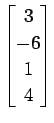 $ \displaystyle{
\begin{bmatrix}
3 \\ -6 \\ 1 \\ 4
\end{bmatrix}}$