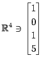 $ \displaystyle{
\mathbb{R}^{4}\ni
\begin{bmatrix}
1 \\ 0 \\ 1 \\ 5
\end{bmatrix}}$