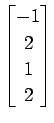 $ \displaystyle{
\begin{bmatrix}
-1 \\ 2 \\ 1 \\ 2
\end{bmatrix}}$