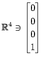 $ \displaystyle{
\mathbb{R}^{4}\ni
\begin{bmatrix}
0 \\ 0 \\ 0 \\ 1
\end{bmatrix}}$