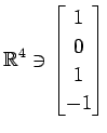 $ \displaystyle{
\mathbb{R}^{4}\ni
\begin{bmatrix}
1 \\ 0 \\ 1 \\ -1
\end{bmatrix}}$