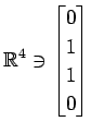 $ \displaystyle{
\mathbb{R}^{4}\ni
\begin{bmatrix}
0 \\ 1 \\ 1 \\ 0
\end{bmatrix}}$