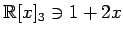 $ \mathbb{R}[x]_3\ni 1+2x$