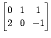 $ \displaystyle{
\begin{bmatrix}
0 & 1 & 1 \\
2 & 0 & -1
\end{bmatrix}}$