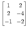 $ \displaystyle{
\begin{bmatrix}
1 & 2 \\
2 & -4 \\
-1 & -2
\end{bmatrix}}$