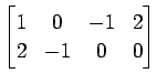 $ \displaystyle{
\begin{bmatrix}
1 & 0 & -1 & 2 \\
2 & -1 & 0 & 0
\end{bmatrix}}$