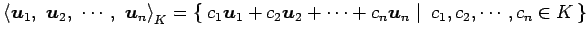 $\displaystyle \left\langle \vec{u}_{1},\,\, \vec{u}_{2},\,\, \cdots,\,\, \vec{u...
...s+c_{n}\vec{u}_{n}}\,\,\right\vert\,\,{c_{1},c_{2},\cdots,c_{n}\in K}\,\right\}$