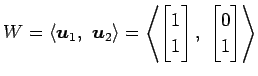 $\displaystyle W= \left\langle \vec{u}_1,\,\, \vec{u}_2\right\rangle = \left\lan...
...rix}1 \\ 1 \end{bmatrix},\,\, \begin{bmatrix}0 \\ 1 \end{bmatrix} \right\rangle$