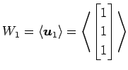 $\displaystyle W_1= \left\langle \vec{u}_1\right\rangle = \left\langle \begin{bmatrix}1 \\ 1 \\ 1 \end{bmatrix}\right\rangle$