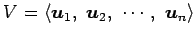 $\displaystyle V= \left\langle \vec{u}_{1},\,\, \vec{u}_{2},\,\, \cdots,\,\, \vec{u}_{n}\right\rangle$