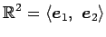 $\displaystyle \mathbb{R}^2= \left\langle \vec{e}_1,\,\,\vec{e}_2\right\rangle$