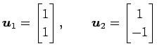 $\displaystyle \vec{u}_1= \begin{bmatrix}1 \\ 1 \end{bmatrix}, \qquad \vec{u}_2= \begin{bmatrix}1 \\ -1 \end{bmatrix}$