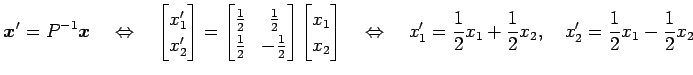 $\displaystyle \vec{x}'=P^{-1}\vec{x} \quad\Leftrightarrow\quad \begin{bmatrix}x...
...ad x'_1=\frac{1}{2}x_1+\frac{1}{2}x_2, \quad x'_2=\frac{1}{2}x_1-\frac{1}{2}x_2$