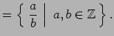 $\displaystyle = \left\{\left.\,{\frac{a}{b}}\,\,\right\vert\,\,{a,b\in\mathbb{Z}}\,\right\}.$