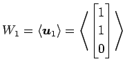 $\displaystyle W_{1}= \left\langle \vec{u}_1\right\rangle = \left\langle \begin{bmatrix}1 \\ 1 \\ 0 \end{bmatrix} \right\rangle$