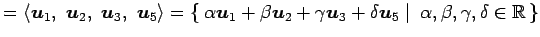 $\displaystyle = \left\langle \vec{u}_1,\,\, \vec{u}_2,\,\, \vec{u}_3,\,\, \vec{...
...vec{u}_5}\,\,\right\vert\,\,{\alpha,\beta,\gamma,\delta\in\mathbb{R}}\,\right\}$