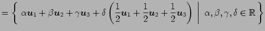 $\displaystyle = \left\{\left.\,{\alpha\vec{u}_1+\beta\vec{u}_2+\gamma\vec{u}_3+...
...3\right)}\,\,\right\vert\,\,{\alpha,\beta,\gamma,\delta\in\mathbb{R}}\,\right\}$