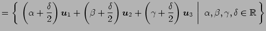 $\displaystyle = \left\{\left.\,{\left(\alpha+\frac{\delta}{2}\right)\vec{u}_1+ ...
...vec{u}_3}\,\,\right\vert\,\,{\alpha,\beta,\gamma,\delta\in\mathbb{R}}\,\right\}$