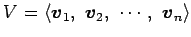 $ V=
\left\langle \vec{v}_1,\,\,
\vec{v}_2,\,\,
\cdots,\,\,
\vec{v}_n\right\rangle $