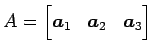 $ A=\begin{bmatrix}
\vec{a}_1 & \vec{a}_2 & \vec{a}_3
\end{bmatrix}$