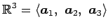 $\displaystyle \mathbb{R}^3= \left\langle \vec{a}_1,\,\, \vec{a}_2,\,\, \vec{a}_3\right\rangle$