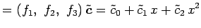 $\displaystyle = \left(f_1,\,\, f_2,\,\, f_3\right)\tilde{\vec{c}} = \tilde{c}_0+\tilde{c}_1\,x+\tilde{c}_2\,x^2$