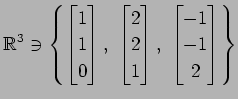 $ \displaystyle{
\mathbb{R}^3\ni
\left\{
\begin{bmatrix}
1 \\ 1 \\ 0
\end{bmatri...
... 2 \\ 1
\end{bmatrix},\,\,
\begin{bmatrix}
-1 \\ -1 \\ 2
\end{bmatrix}\right\}}$