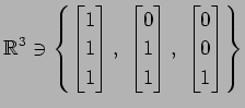 $ \displaystyle{
\mathbb{R}^3\ni
\left\{
\begin{bmatrix}
1 \\ 1 \\ 1
\end{bmatri...
...\\ 1 \\ 1
\end{bmatrix},\,\,
\begin{bmatrix}
0 \\ 0 \\ 1
\end{bmatrix}\right\}}$